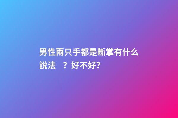 男性兩只手都是斷掌有什么說法？好不好？